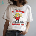 Nope I can’t go to hell Satan still has a restraining order against me Minion shirt