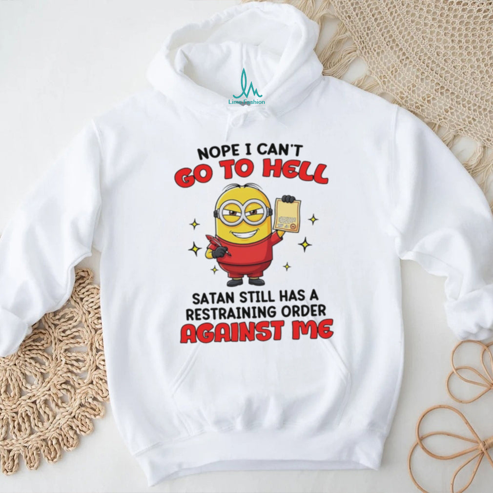 Nope I can’t go to hell Satan still has a restraining order against me Minion shirt