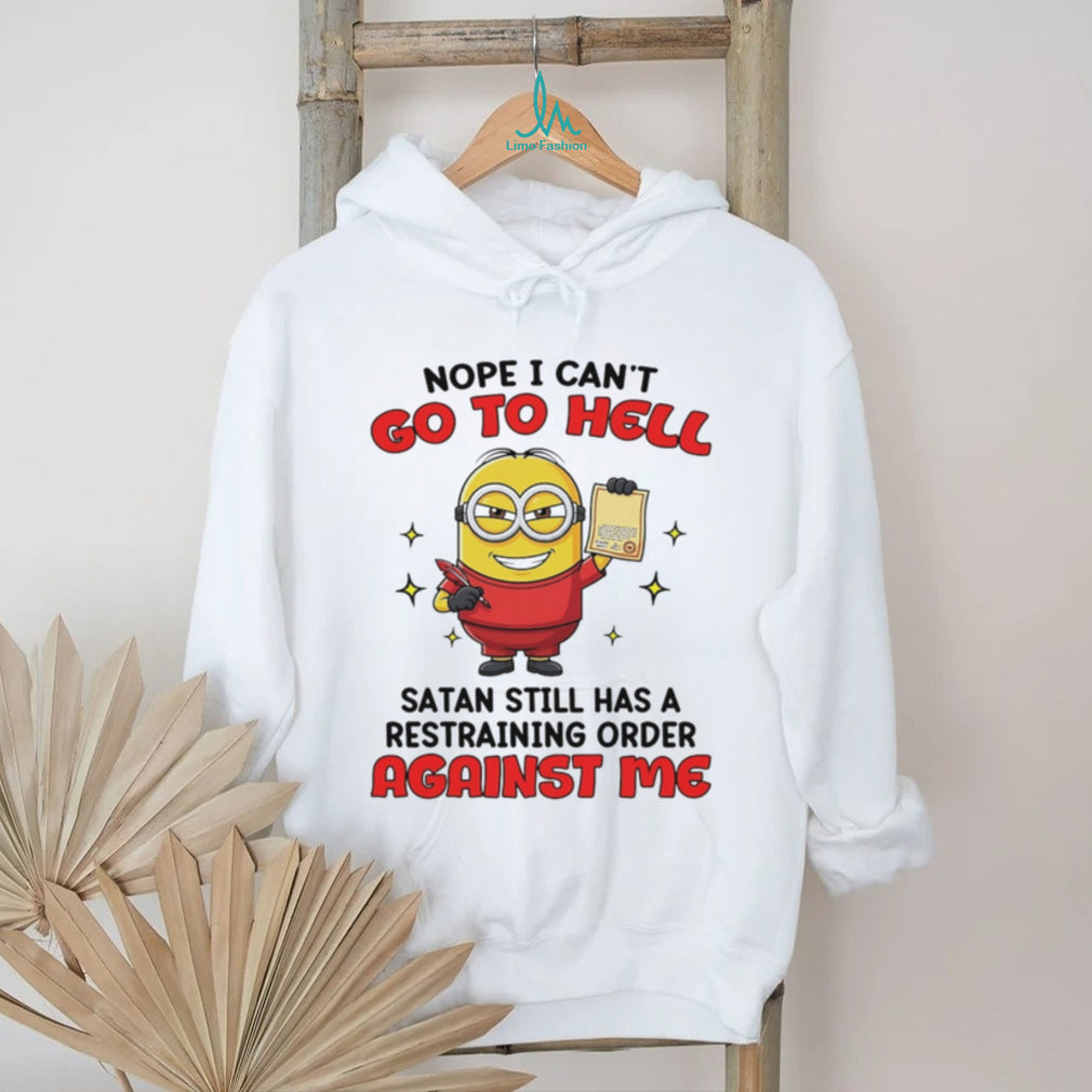 Nope I can’t go to hell Satan still has a restraining order against me Minion shirt