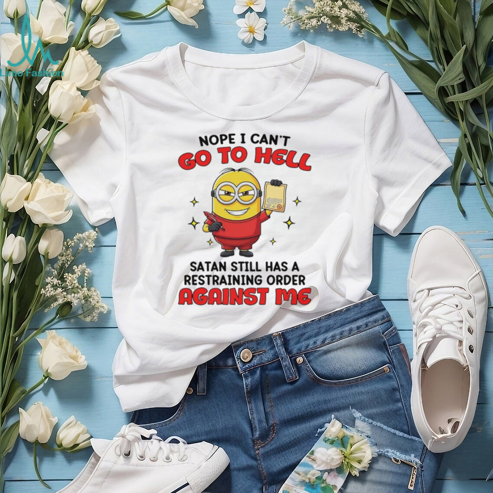 Nope I can’t go to hell Satan still has a restraining order against me Minion shirt