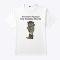 Not Now Partner My Tummy Hurts T Shirt