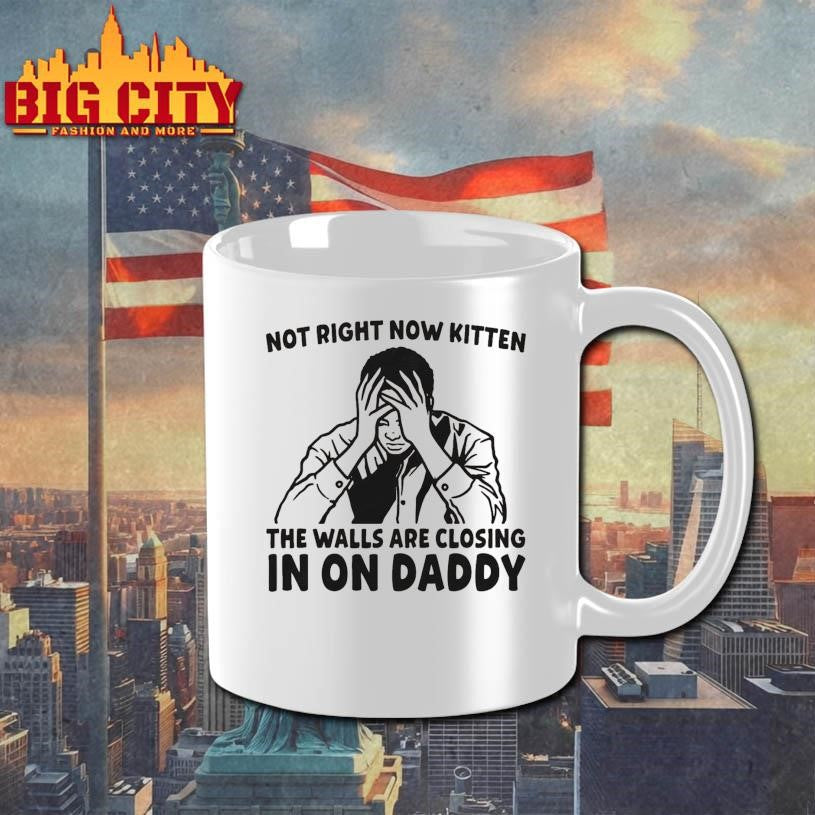 Not Right Now Kitten The Walls Are Closing In On Daddy Shirt