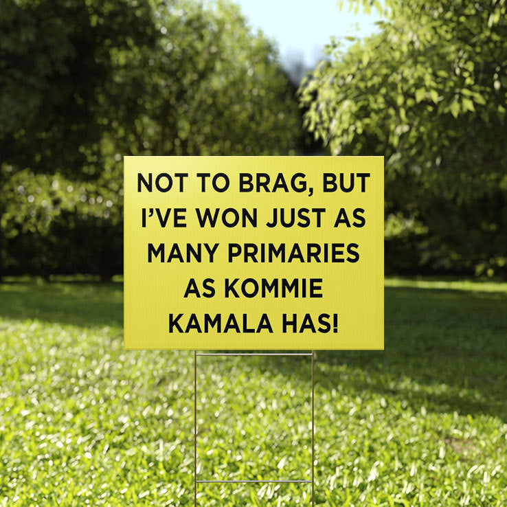 Not To Brag But I’ve Won Just As Many Primaries As Kommie Kamala Has Yard Sign