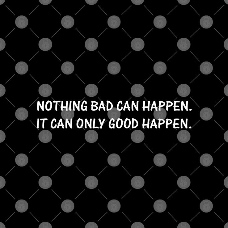 Nothing Bad Can Happen It Can Only Good Happen T Shirt