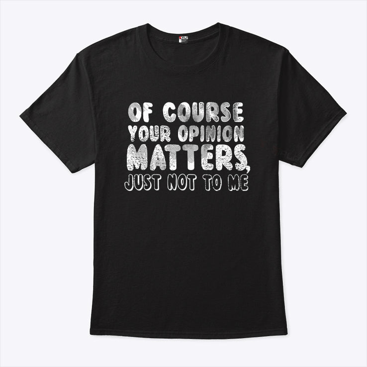 Of Course Your Opinion Matters Just Not To Me T Shirt