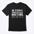 Of Course Your Opinion Matters Just Not To Me T Shirt
