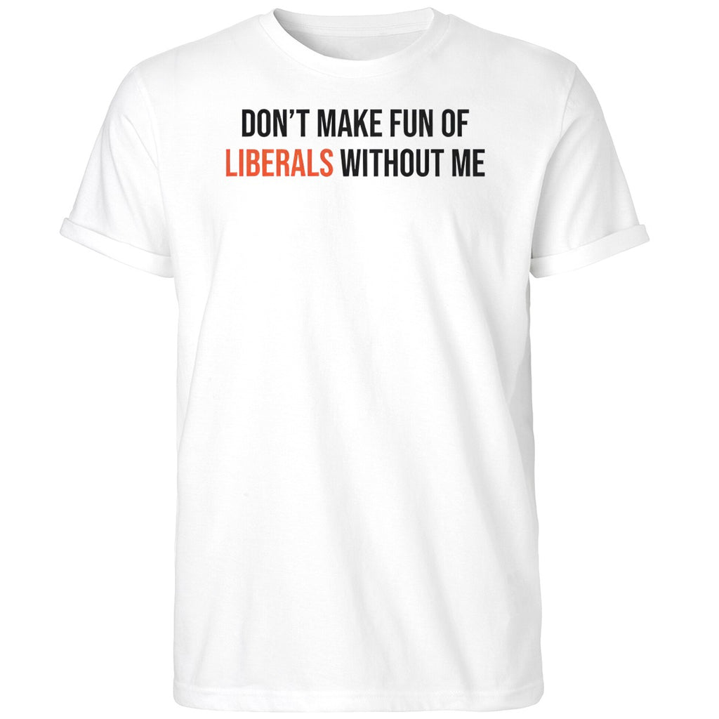 Don’t Make Fun Of Liberals Without Me Shirt