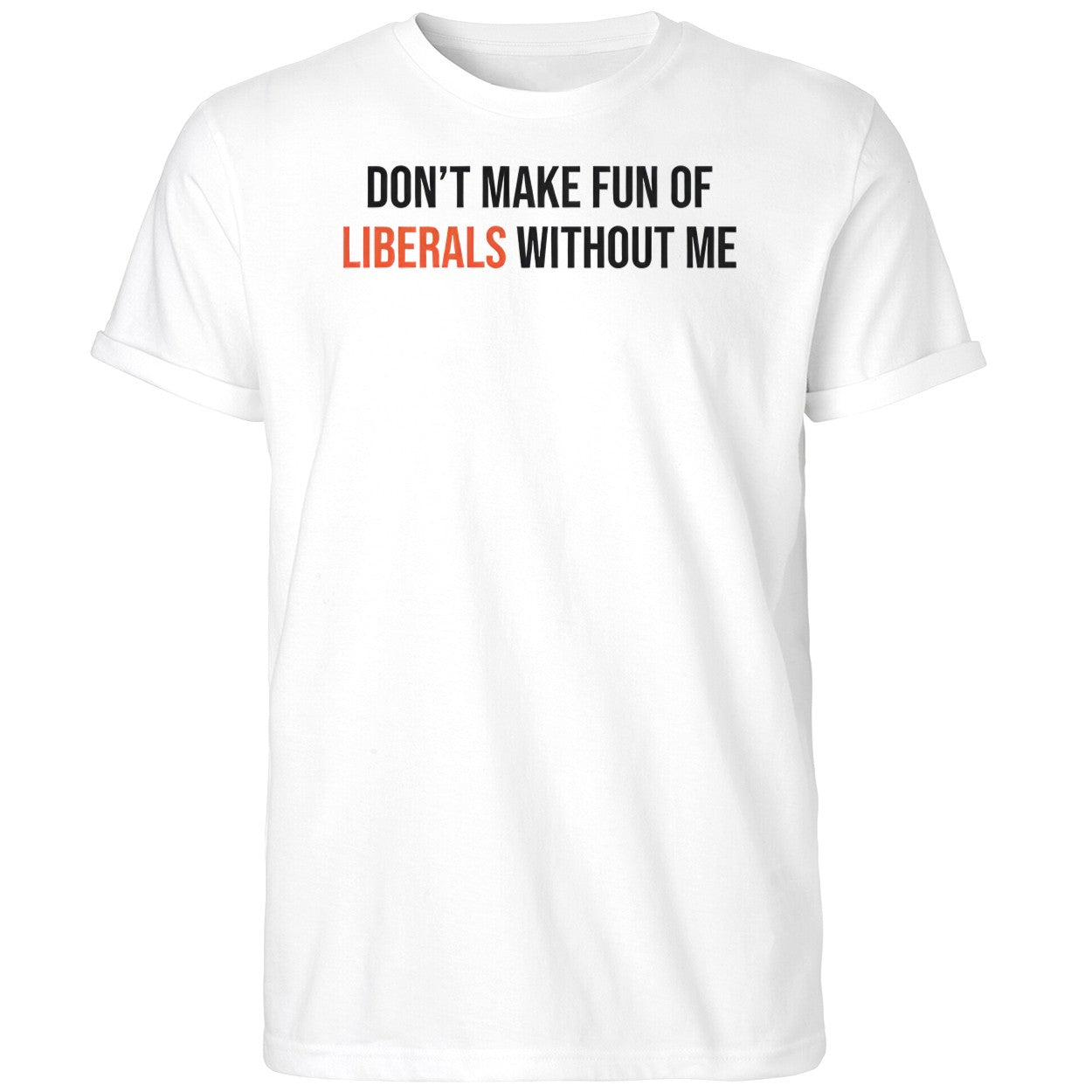 Don’t Make Fun Of Liberals Without Me Shirt