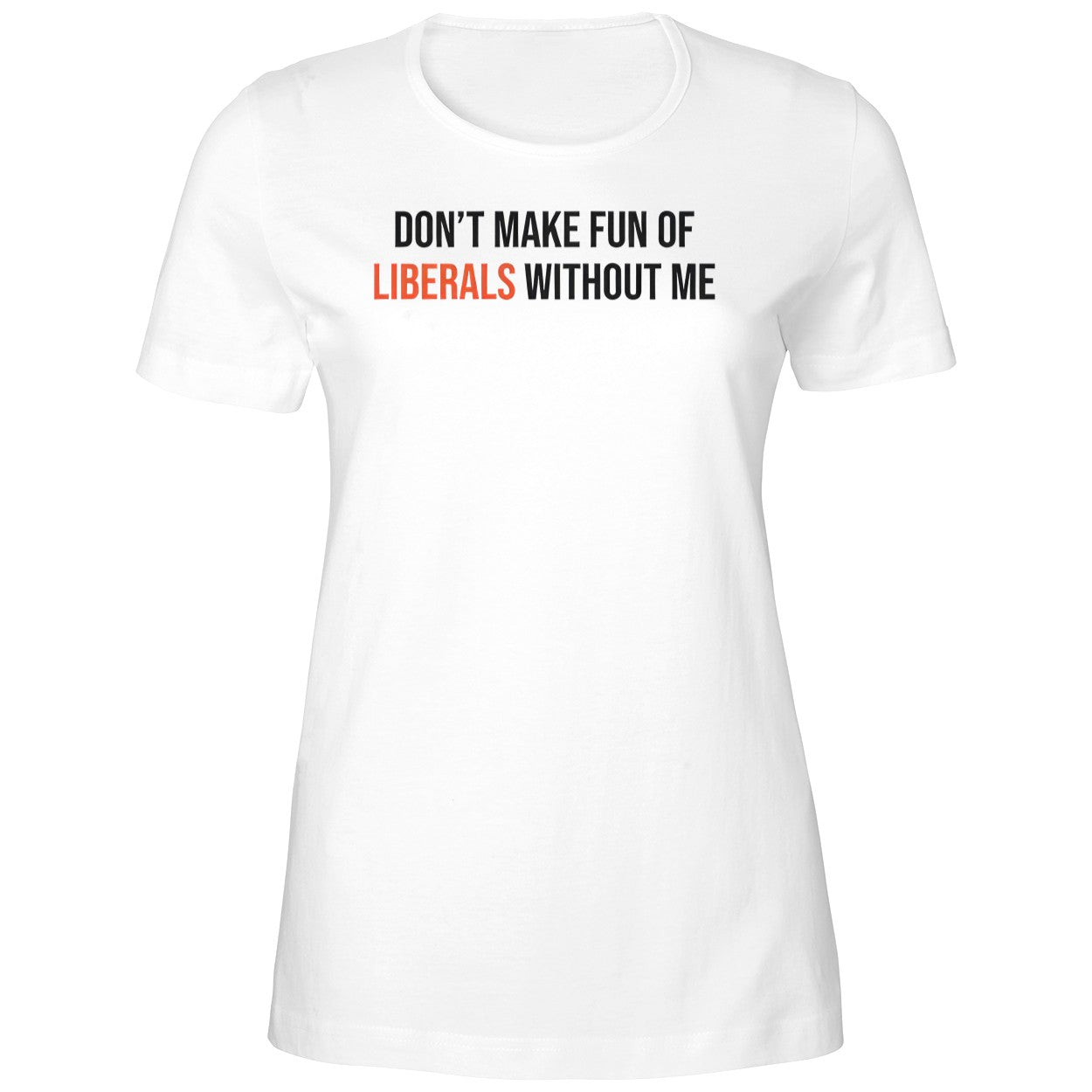 Don’t Make Fun Of Liberals Without Me Shirt