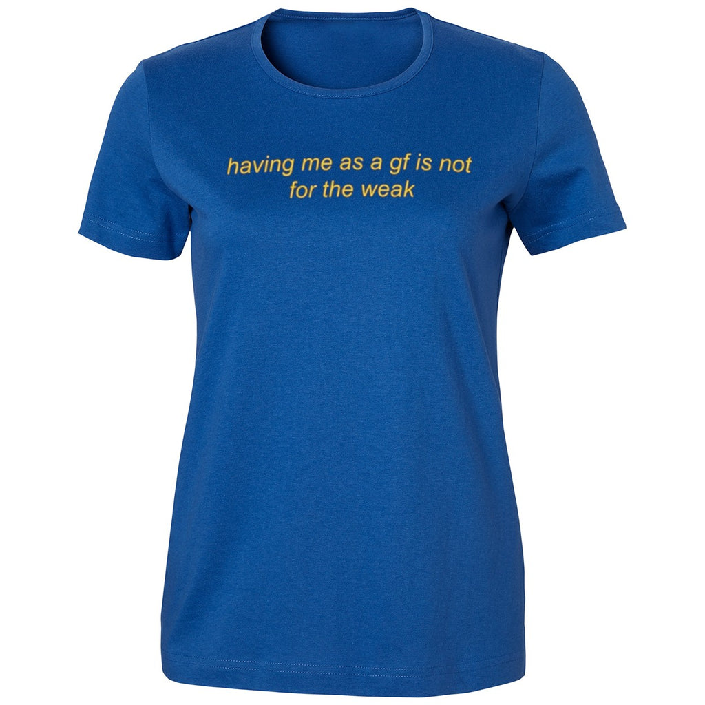 Having Me As A Gf Is Not For The Weak Shirt