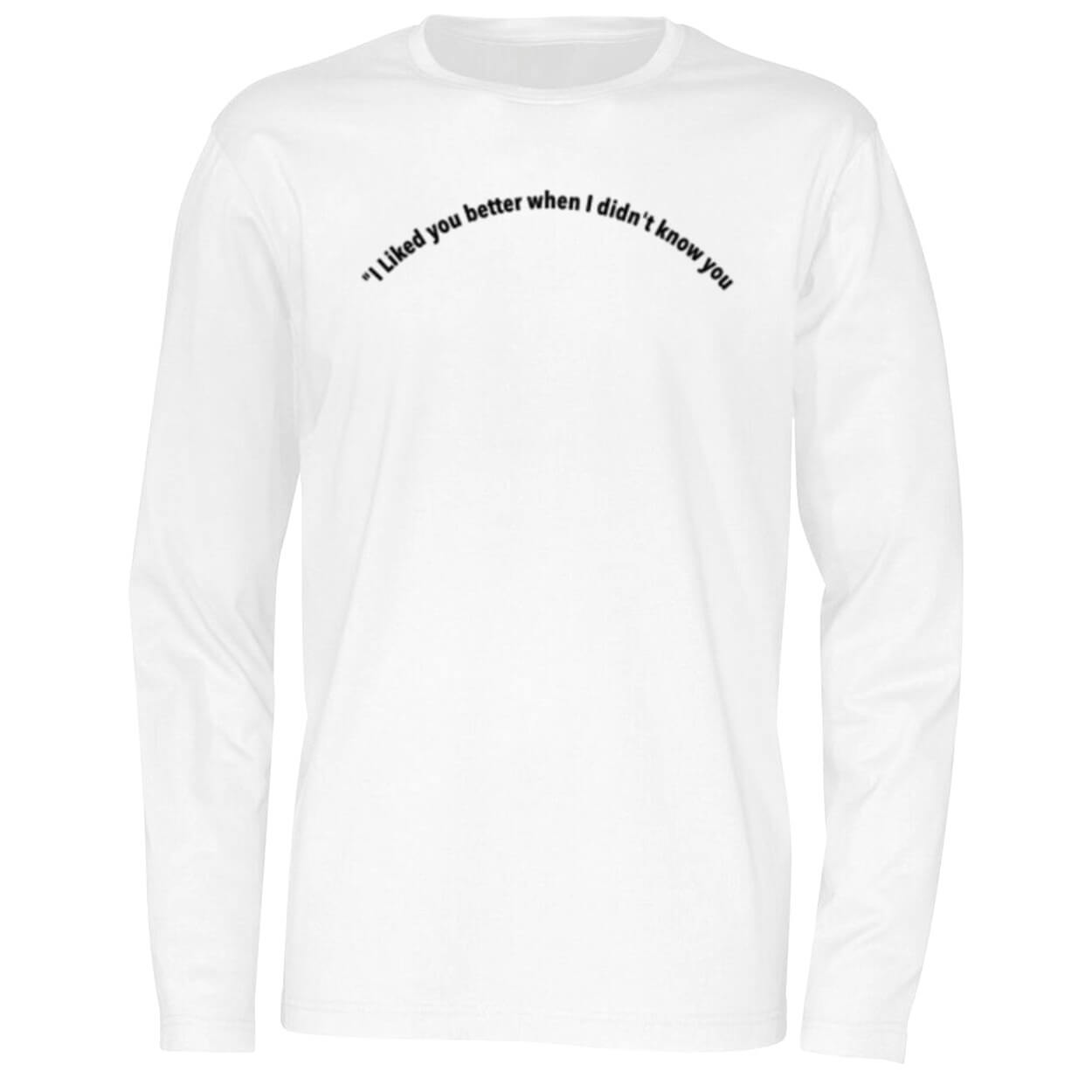 I Liked You Better When I Didn’t Know You Shirt