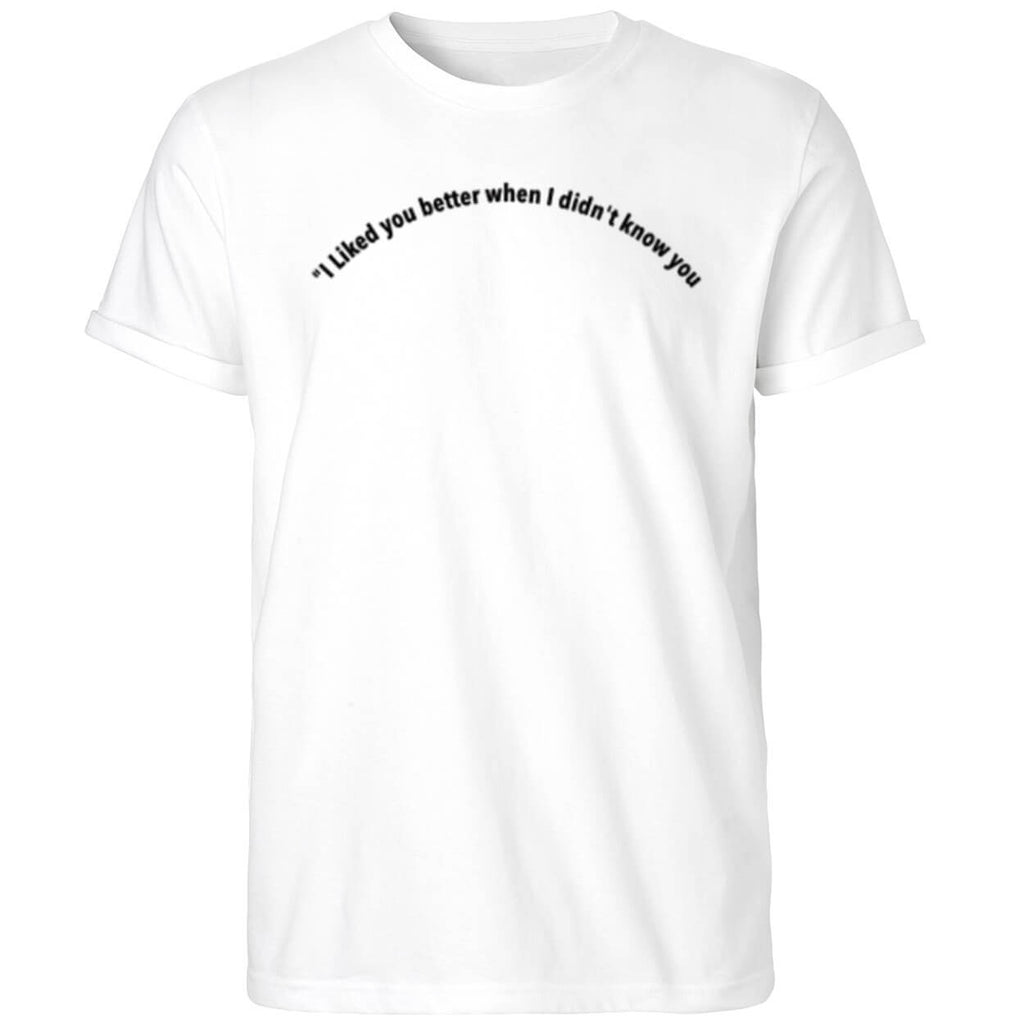 I Liked You Better When I Didn’t Know You Shirt