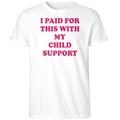 I Paid For This With My Child Support Shirt