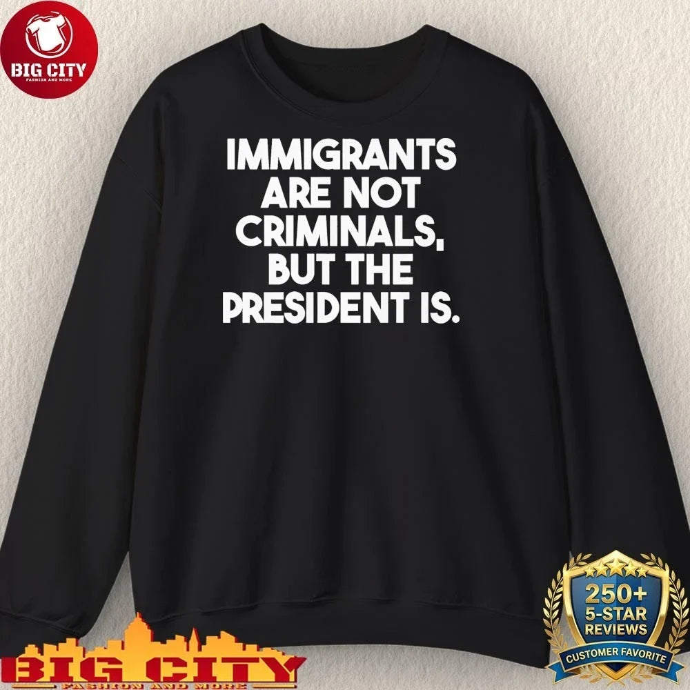Official Immigrants Are Not Criminals But The President Is Shirt