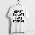 Officials Sorry Im Late I Was Pooping T-Shirts