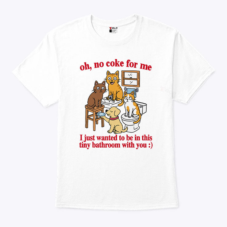 Oh No Coke For Me I Just Wanted To Be In This Tiny Bathroom With You Cat Shirt