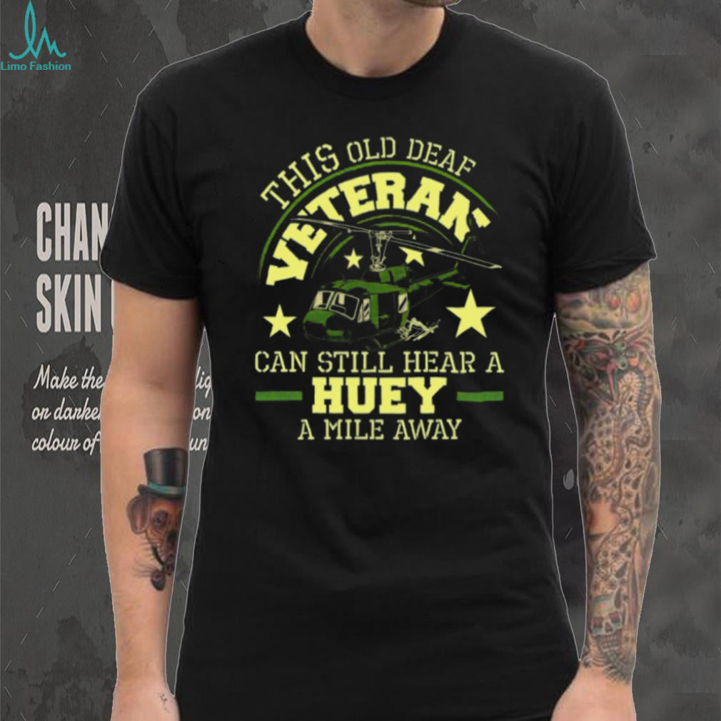 Old Deaf Veteran Can Still Hear A Huey A Mile Away Helicopter T Shirt