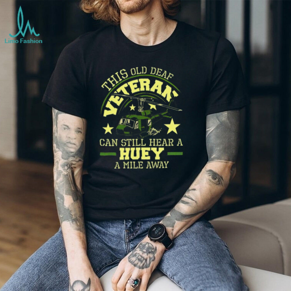 Old Deaf Veteran Can Still Hear A Huey A Mile Away Helicopter T Shirt