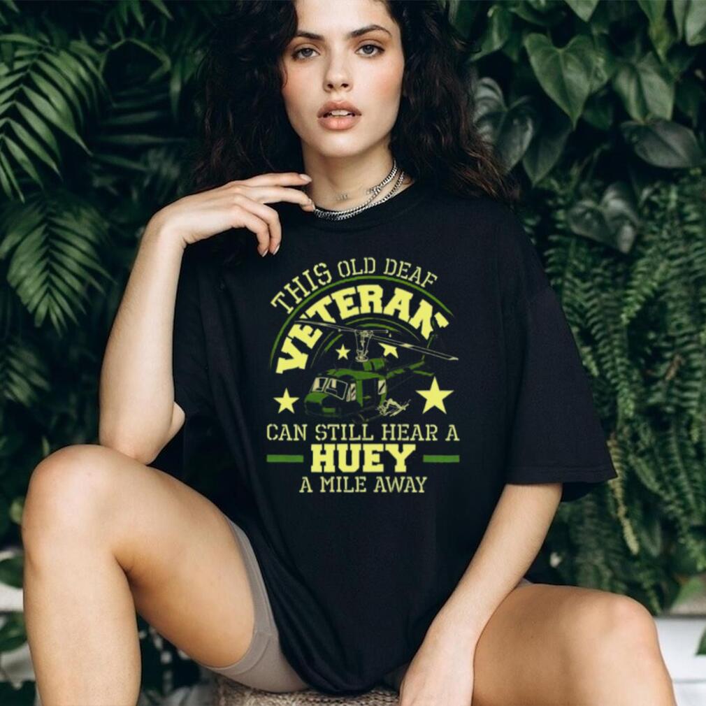 Old Deaf Veteran Can Still Hear A Huey A Mile Away Helicopter T Shirt