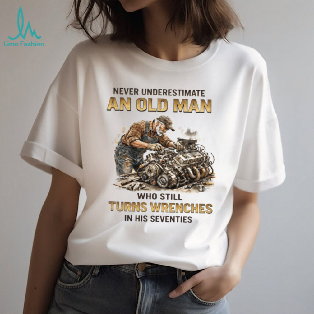 Old Man Who Still Turns Wrenches In His Seventies Mechanic T Shirt