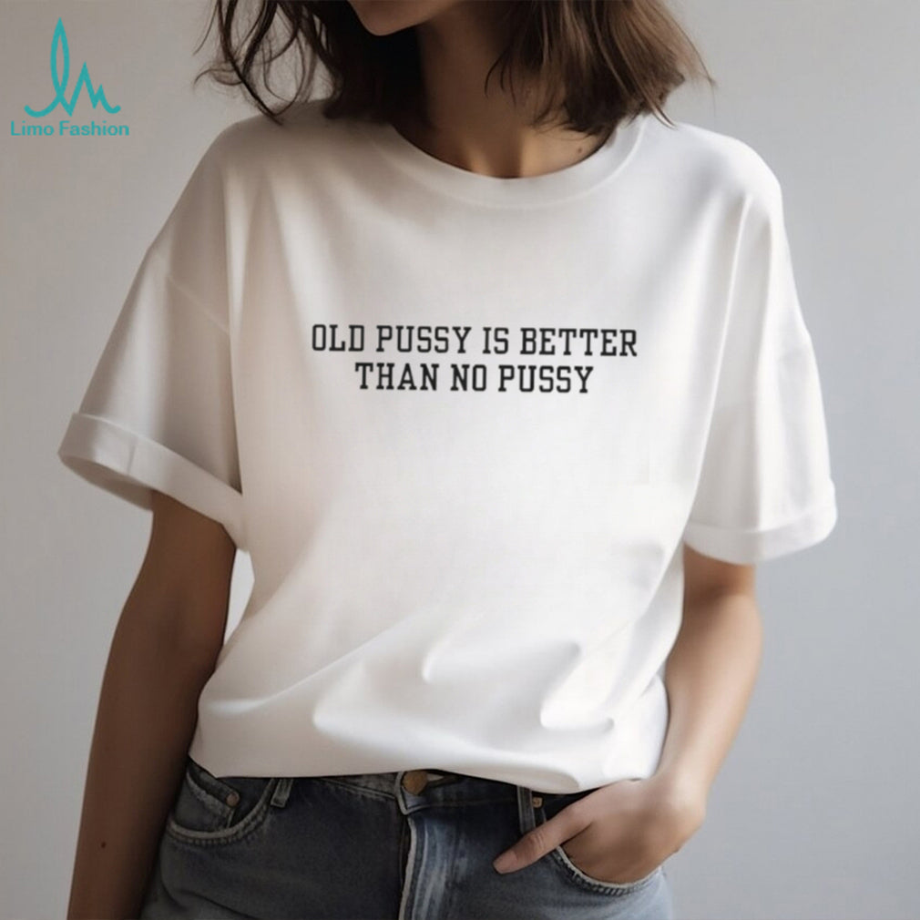 Old Pussy is Better Than No Pussy Bold Text Slogan T Shirt