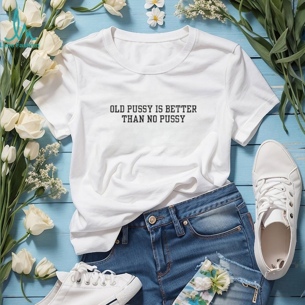 Old Pussy is Better Than No Pussy Bold Text Slogan T Shirt