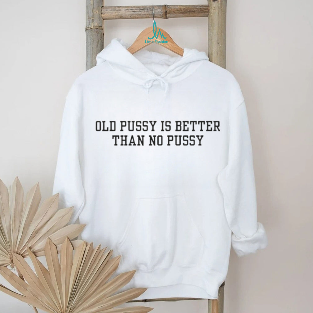 Old Pussy is Better Than No Pussy Bold Text Slogan T Shirt