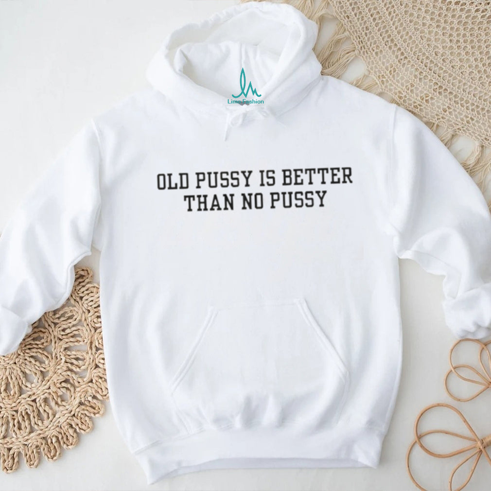 Old Pussy is Better Than No Pussy Bold Text Slogan T Shirt