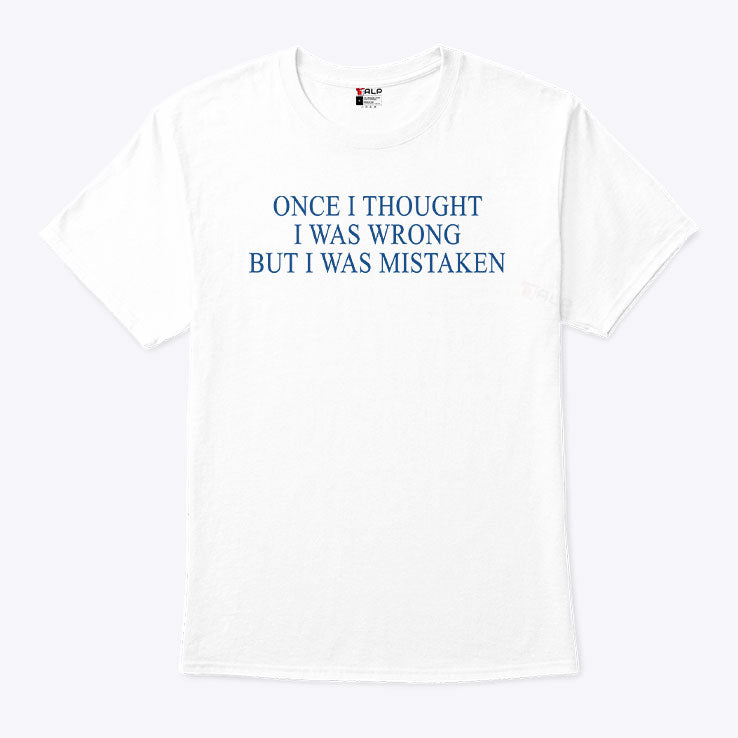 Once I Thought I Was Wrong But I Was Mistaken T Shirt