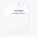 Once I Thought I Was Wrong But I Was Mistaken T Shirt