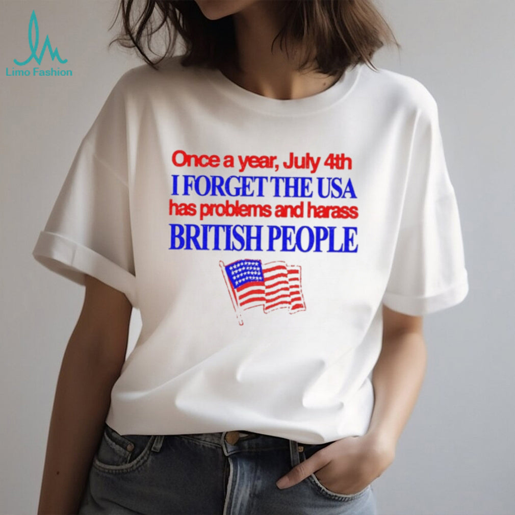 Once a Year July 4th I Forget USA Problems and Harass British People shirt