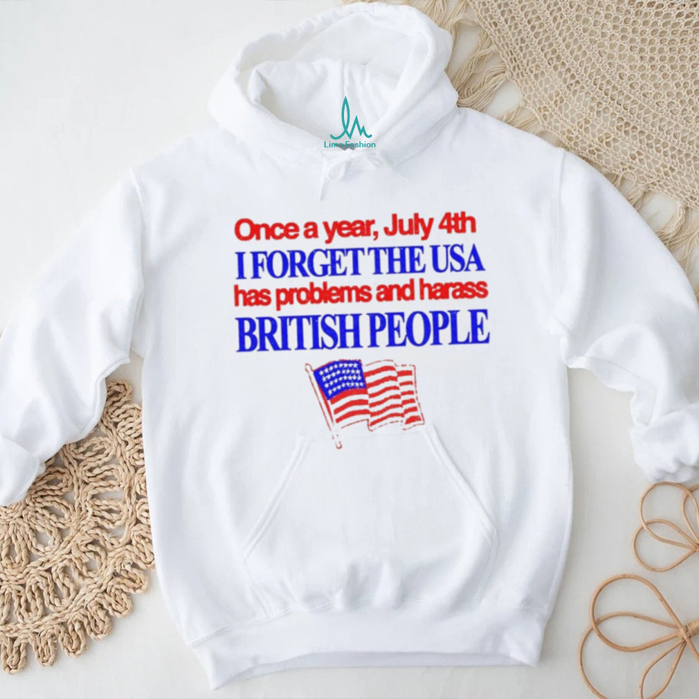 Once a Year July 4th I Forget USA Problems and Harass British People shirt