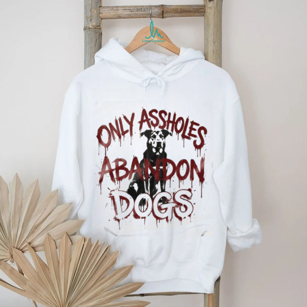 Only Assholes Abandon Dogs Rescue Animal Rights Shirt