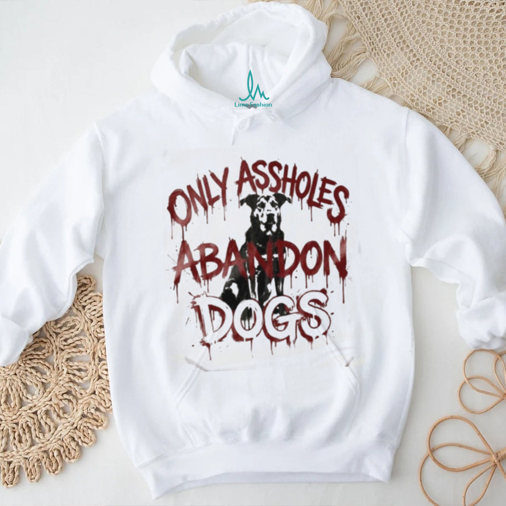 Only Assholes Abandon Dogs Rescue Animal Rights Shirt