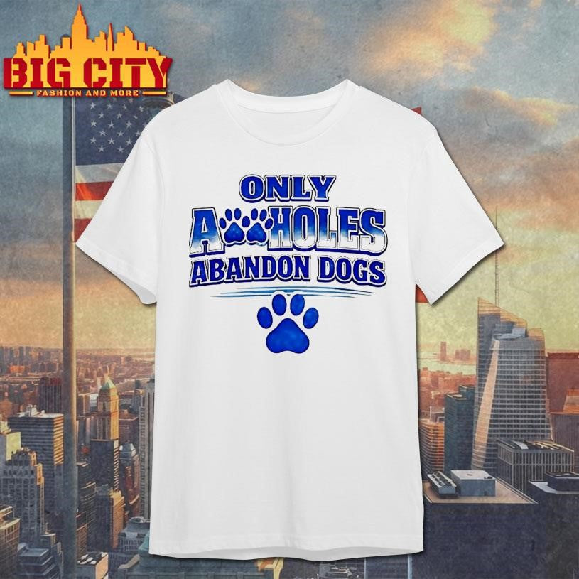 Only Assholes Abandon Dogs Shirt