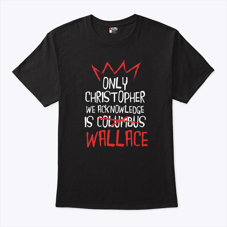 Only Christopher We Acknowledge Is Wallace T Shirt