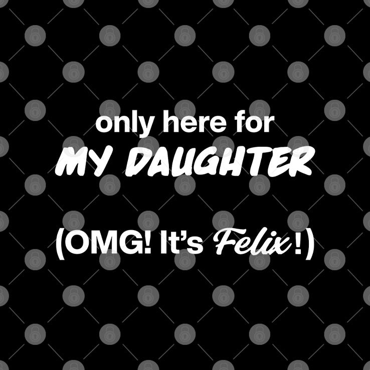 Only Here For My Daughter Omg It’s Felix T Shirt