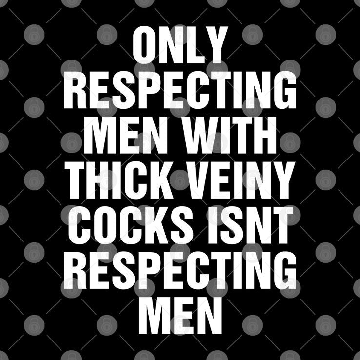 Only Respecting Men With Thick Veiny Cocks Isn’t Respecting Men Shirt
