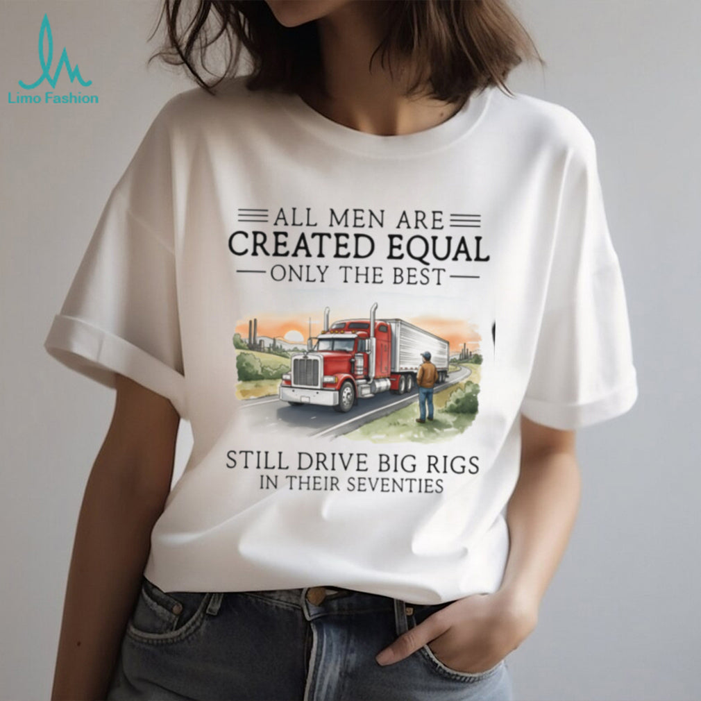 Only The Best Men Still Drive Big Rigs In Their Seventies Trucker T Shirt