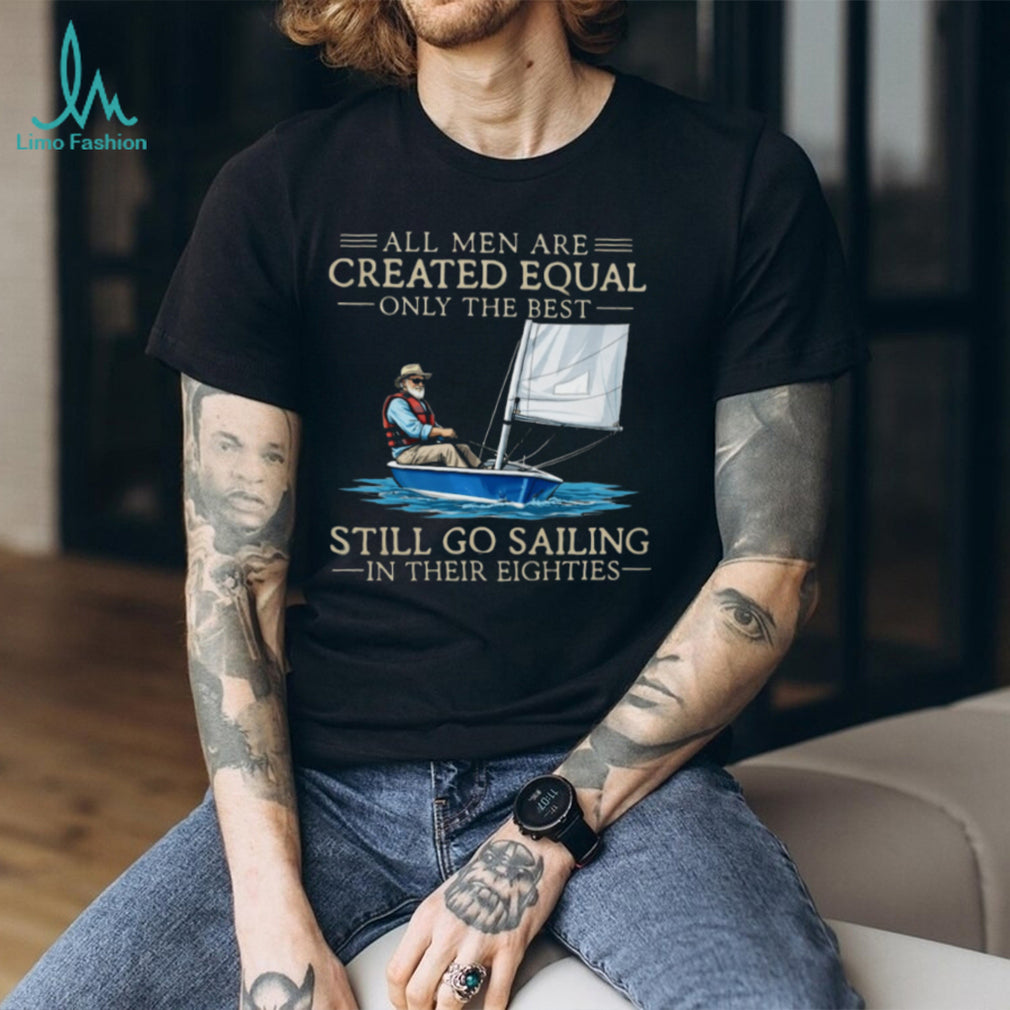 Only The Best Men Still Go Sailing In Their Eighties Nautical T Shirt