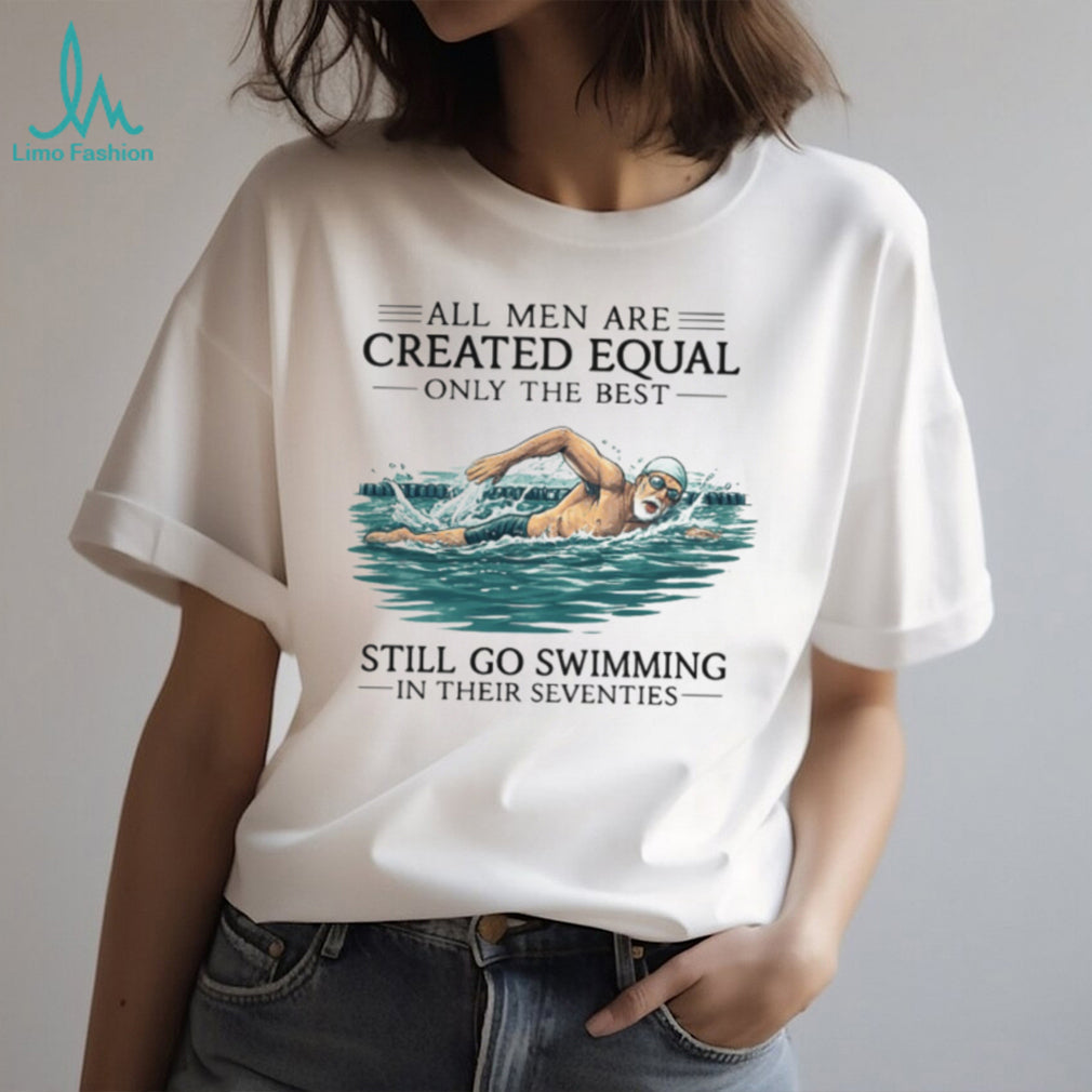 Only The Best Men Still Go Swimming In Their Seventies T Shirt