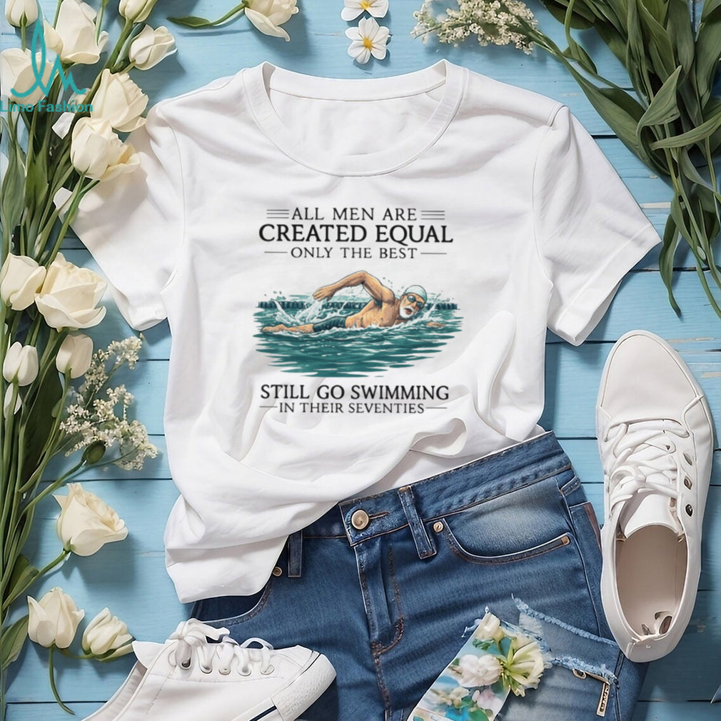 Only The Best Men Still Go Swimming In Their Seventies T Shirt
