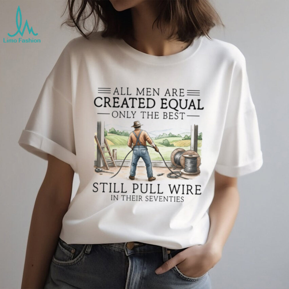 Only The Best Men Still Pull Wire In Their Seventies Electrician T Shirt