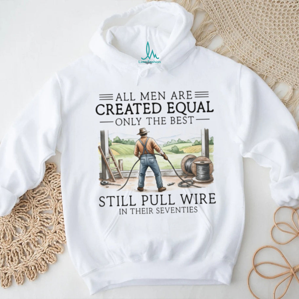 Only The Best Men Still Pull Wire In Their Seventies Electrician T Shirt