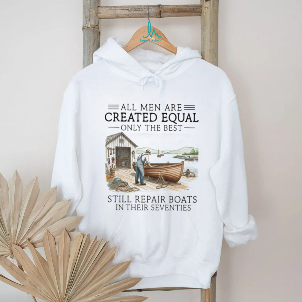 Only The Best Men Still Repair Boats In Their Seventies Shirt