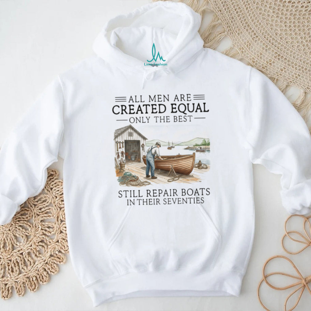 Only The Best Men Still Repair Boats In Their Seventies Shirt