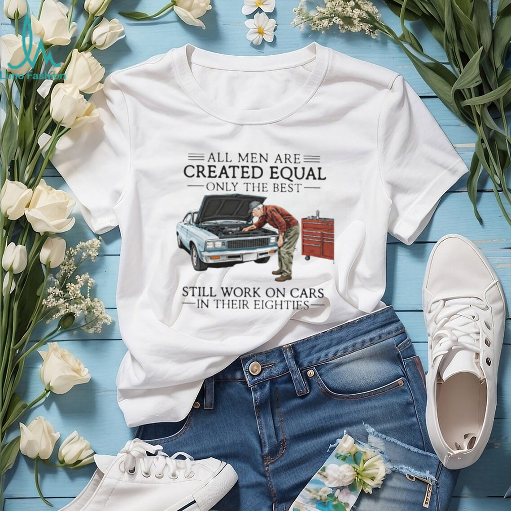 Only The Best Men Still Work On Cars In Their Eighties Mechanic T Shirt
