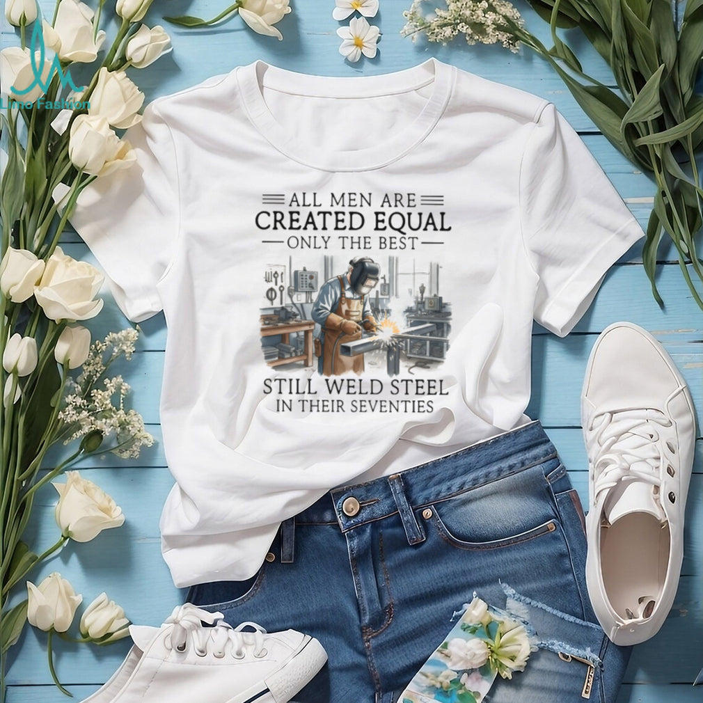 Only The Best Men Weld Steel In Their Seventies T Shirt