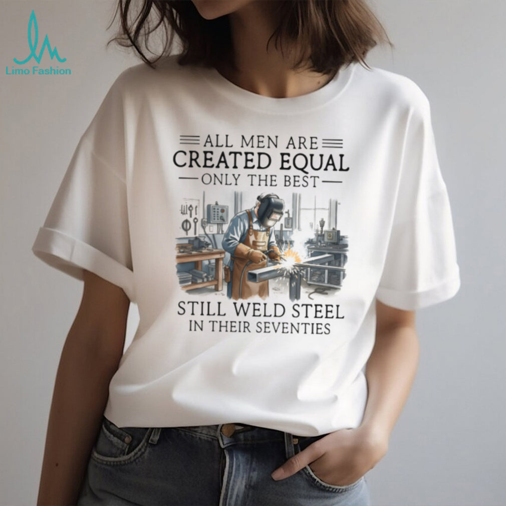 Only The Best Men Weld Steel In Their Seventies T Shirt