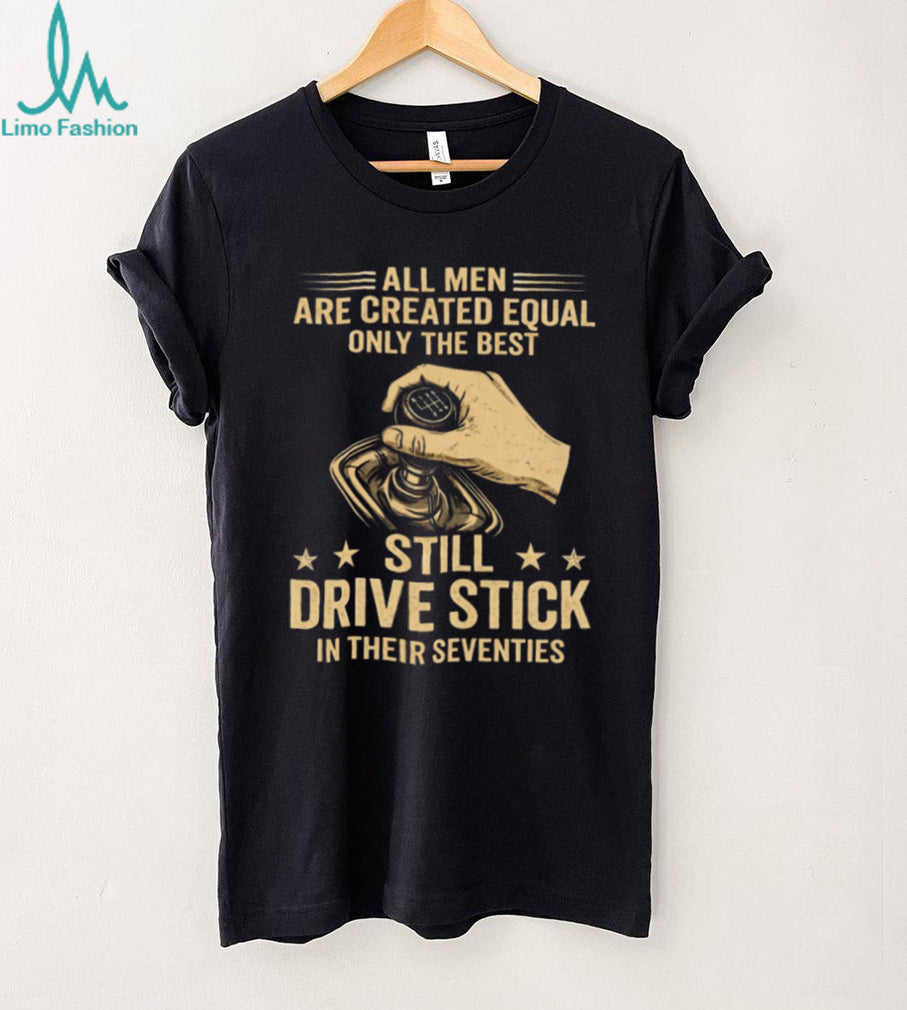 Only The Best Still Drive Stick In Their Seventies Manual Gearbox T Shirt